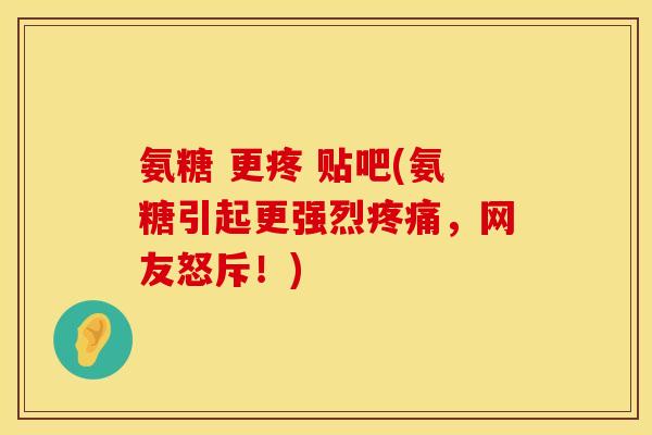 氨糖 更疼 贴吧(氨糖引起更强烈，网友怒斥！)