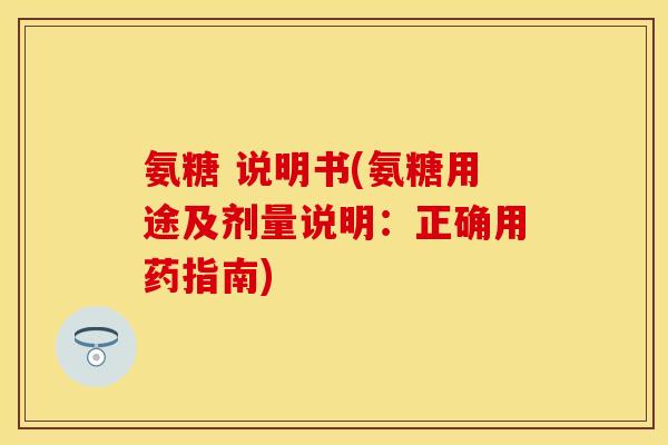 氨糖 说明书(氨糖用途及剂量说明:正确用药指南) 氨糖 说明书(氨糖用途及剂量说明:正确用药指南)