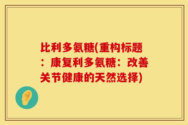 比利多氨糖(重构标题:康复利多氨糖:改善关节健康的天然选择) 比利多氨糖(重构标题:康复利多氨糖:改善关节健康的天然选择)