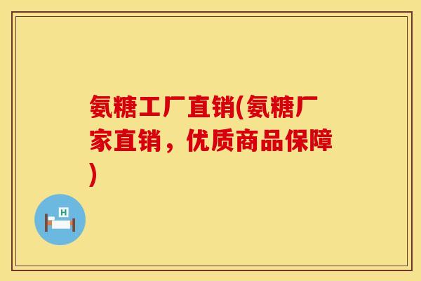 氨糖工厂直销(氨糖厂家直销，优质商品保障)