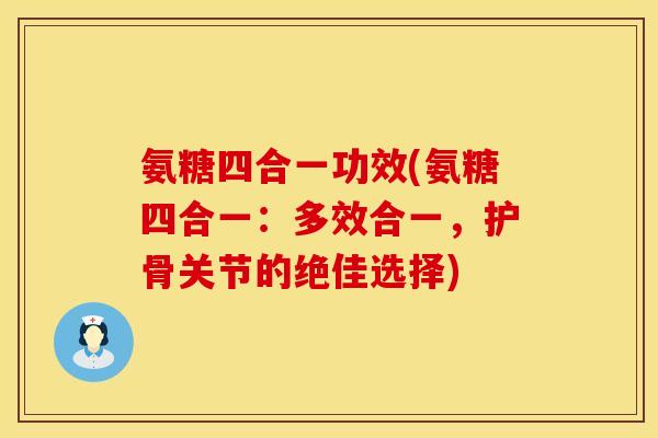 氨糖四合一功效(氨糖四合一：多效合一，护骨关节的绝佳选择)