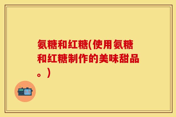 氨糖和红糖(使用氨糖和红糖制作的美味甜品。)