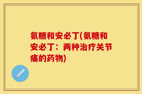氨糖和安必丁(氨糖和安必丁：两种治疗关节痛的药物)