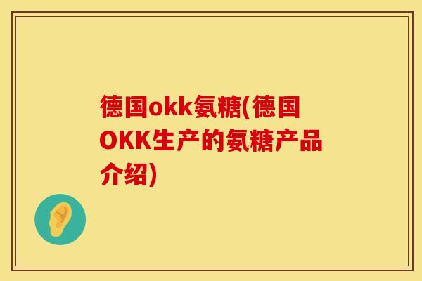 德国okk氨糖(德国OKK生产的氨糖产品介绍) 德国okk氨糖(德国OKK生产的氨糖产品介绍)