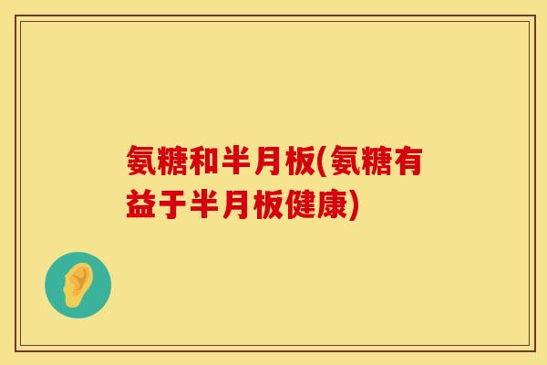 氨糖和(氨糖有益于健康) 氨糖和(氨糖有益于健康)