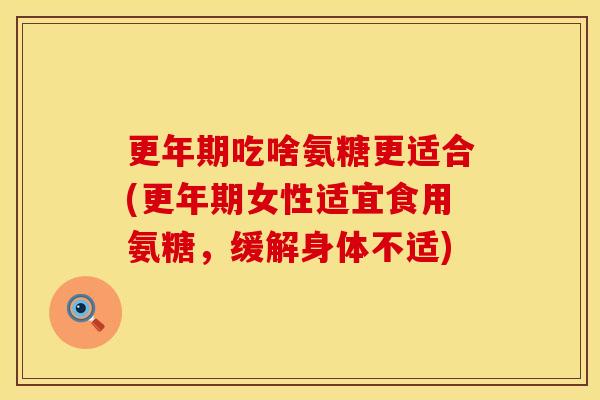 吃啥氨糖更适合(女性适宜食用氨糖,缓解身体不适) 吃啥氨糖更适合(女性适宜食用氨糖,缓解身体不适)