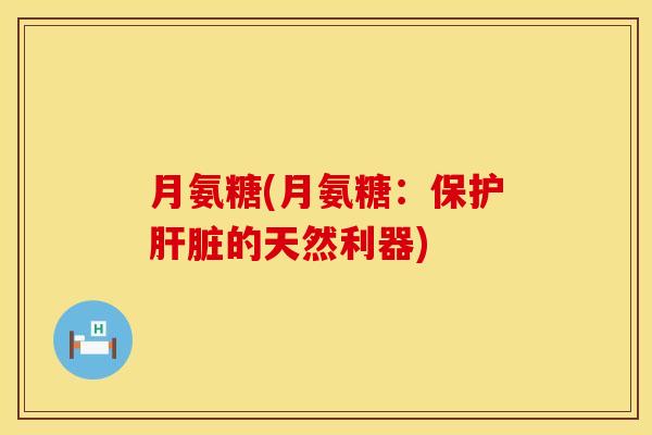 月氨糖(月氨糖：保护肝脏的天然利器)
