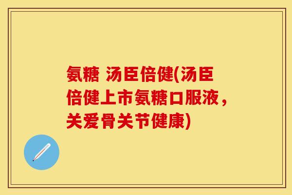 氨糖 汤臣倍健(汤臣倍健上市氨糖口服液，关爱骨关节健康)