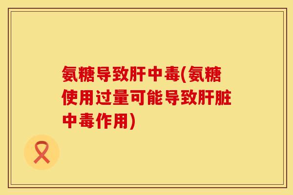 氨糖导致中毒(氨糖使用过量可能导致中毒作用) 氨糖导致中毒(氨糖使用过量可能导致中毒作用)