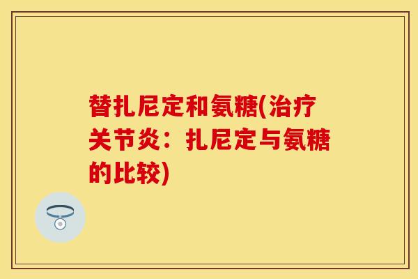 替扎尼定和氨糖(:扎尼定与氨糖的比较) 替扎尼定和氨糖(:扎尼定与氨糖的比较)