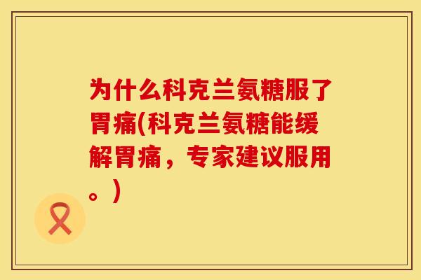 为什么科克兰氨糖服了胃痛(科克兰氨糖能缓解胃痛,专家建议服用。) 为什么科克兰氨糖服了胃痛(科克兰氨糖能缓解胃痛,专家建议服用。)