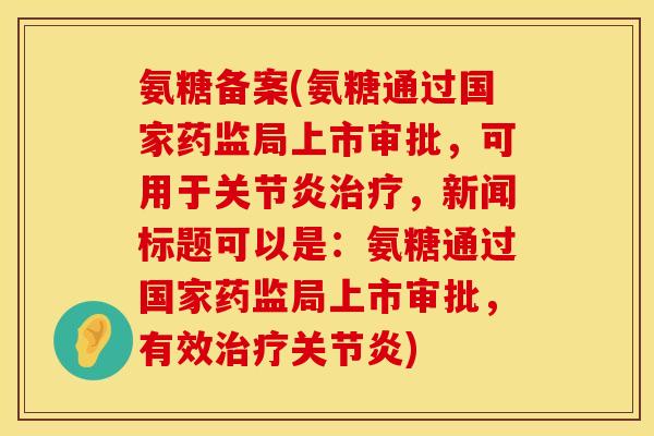氨糖备案(氨糖通过国家药监局上市审批，可用于关节炎治疗，新闻标题可以是：氨糖通过国家药监局上市审批，有效治疗关节炎)