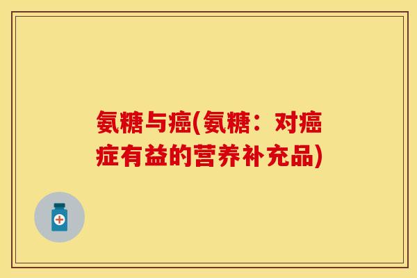 氨糖与(氨糖:对症有益的营养补充品) 氨糖与(氨糖:对症有益的营养补充品)