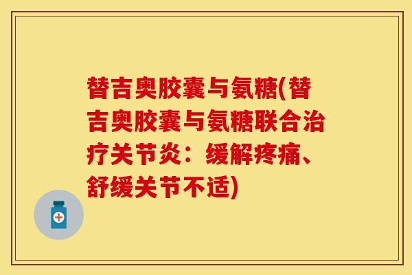 替吉奥胶囊与氨糖(替吉奥胶囊与氨糖联合治疗关节炎：缓解疼痛、舒缓关节不适)