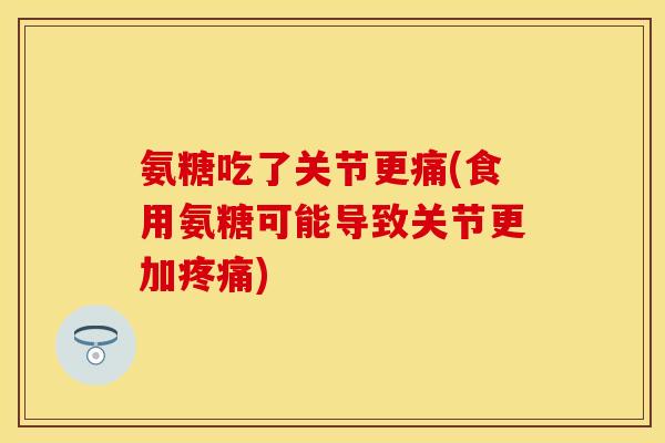 氨糖吃了关节更痛(食用氨糖可能导致关节更加) 氨糖吃了关节更痛(食用氨糖可能导致关节更加)