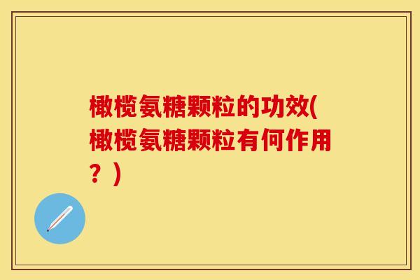 橄榄氨糖颗粒的功效(橄榄氨糖颗粒有何作用?) 橄榄氨糖颗粒的功效(橄榄氨糖颗粒有何作用?)