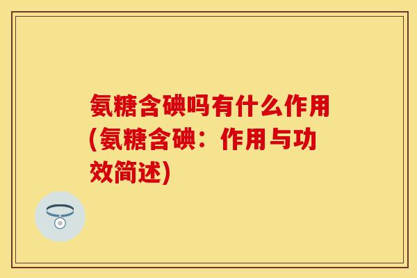 氨糖含碘吗有什么作用(氨糖含碘：作用与功效简述)
