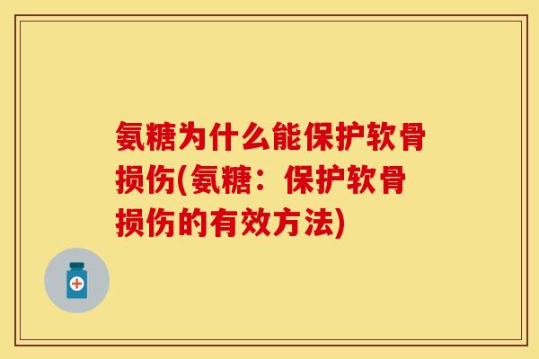 氨糖为什么能保护软骨损伤(氨糖:保护软骨损伤的有效方法)