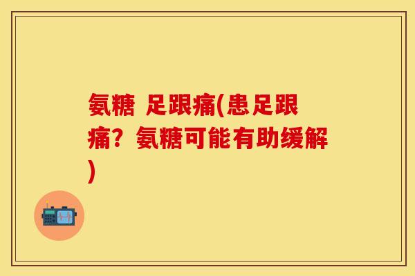 氨糖 足跟痛(患足跟痛？氨糖可能有助缓解)