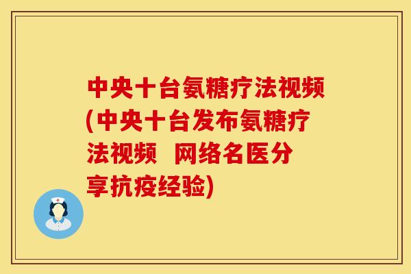 中央十台氨糖疗法视频(中央十台发布氨糖疗法视频  网络名医分享抗疫经验)