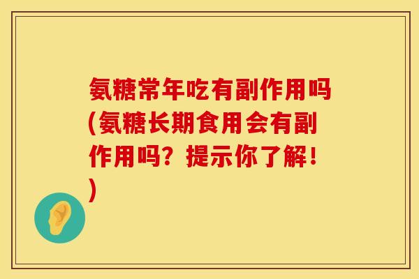 氨糖常年吃有副作用吗(氨糖长期食用会有副作用吗?提示你了解!) 氨糖常年吃有副作用吗(氨糖长期食用会有副作用吗?提示你了解!)