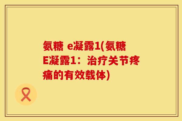 氨糖 e凝露1(氨糖E凝露1：关节的有效载体)