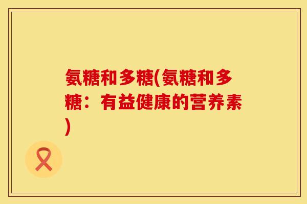 氨糖和多糖(氨糖和多糖：有益健康的营养素)