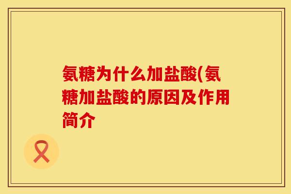 氨糖为什么加盐酸(氨糖加盐酸的原因及作用简介 氨糖为什么加盐酸(氨糖加盐酸的原因及作用简介