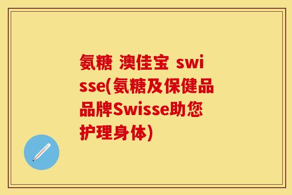 氨糖 澳佳宝 swisse(氨糖及保健品品牌Swisse助您护理身体) 氨糖 澳佳宝 swisse(氨糖及保健品品牌Swisse助您护理身体)