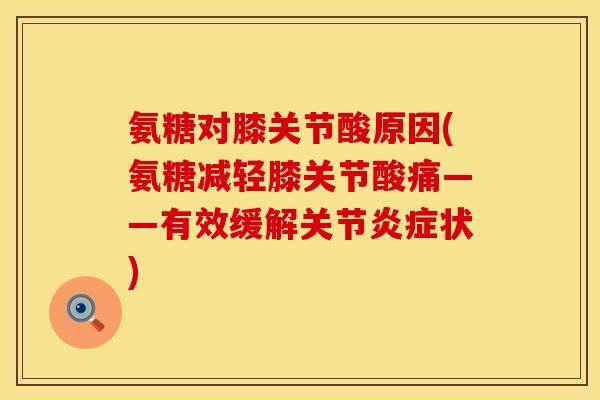 氨糖对膝关节酸原因(氨糖减轻膝关节酸痛——有效缓解关节炎症状)