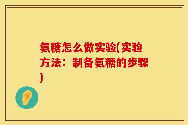 氨糖怎么做实验(实验方法：制备氨糖的步骤)