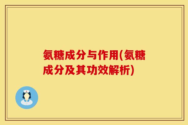 氨糖成分与作用(氨糖成分及其功效解析)