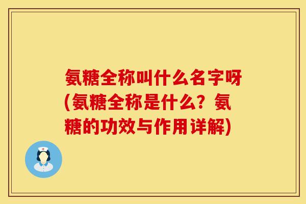 氨糖全称叫什么名字呀(氨糖全称是什么?氨糖的功效与作用详解) 氨糖全称叫什么名字呀(氨糖全称是什么?氨糖的功效与作用详解)