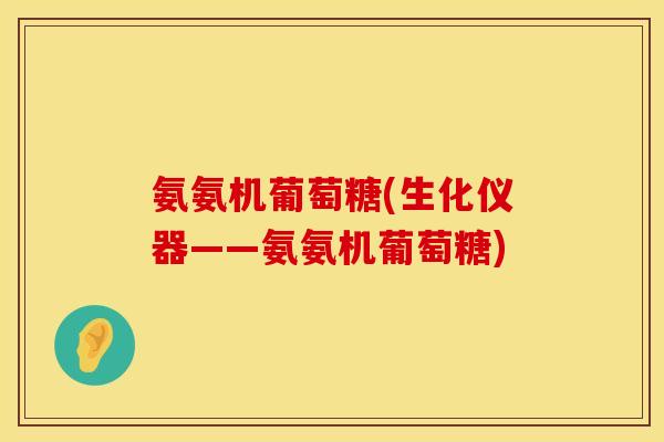 氨氨机葡萄糖(生化仪器——氨氨机葡萄糖)