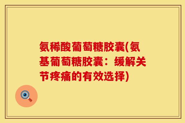 氨稀酸葡萄糖胶囊(氨基葡萄糖胶囊:缓解关节的有效选择) 氨稀酸葡萄糖胶囊(氨基葡萄糖胶囊:缓解关节的有效选择)