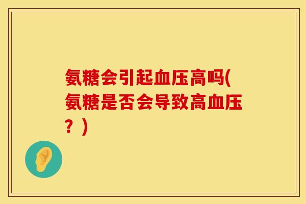氨糖会引起血压高吗(氨糖是否会导致高血压？)