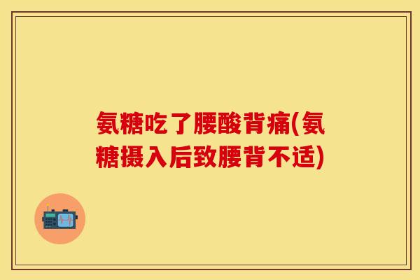 氨糖吃了腰酸背痛(氨糖摄入后致腰背不适)
