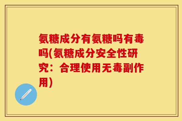氨糖成分有氨糖吗有毒吗(氨糖成分安全性研究：合理使用无毒副作用)