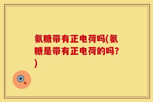 氨糖带有正电荷吗(氨糖是带有正电荷的吗?) 氨糖带有正电荷吗(氨糖是带有正电荷的吗?)