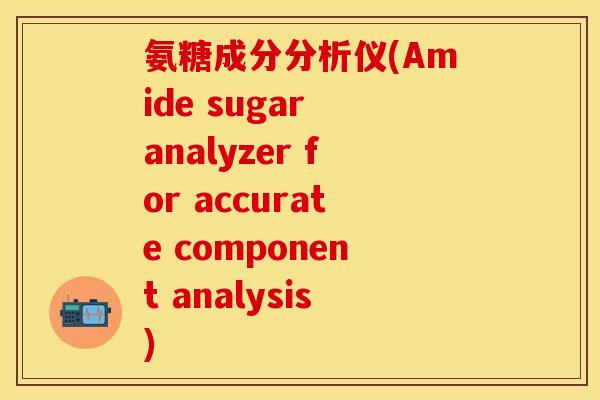 氨糖成分分析仪(Amide sugar analyzer for accurate component analysis)