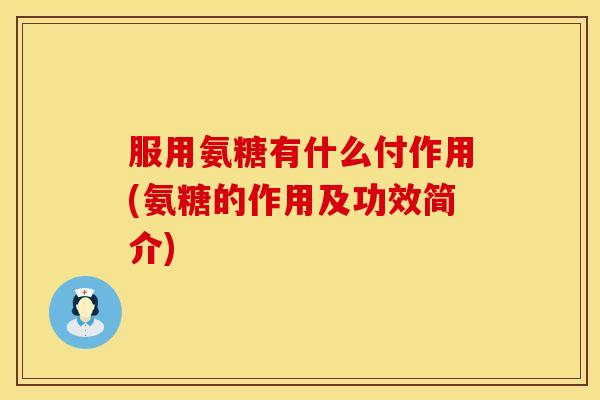 服用氨糖有什么付作用(氨糖的作用及功效简介)