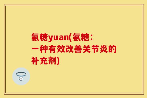 氨糖yuan(氨糖:一种有效改善的补充剂) 氨糖yuan(氨糖:一种有效改善的补充剂)