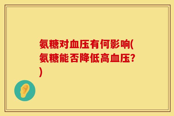 氨糖对有何影响(氨糖能否降低高?) 氨糖对有何影响(氨糖能否降低高?)