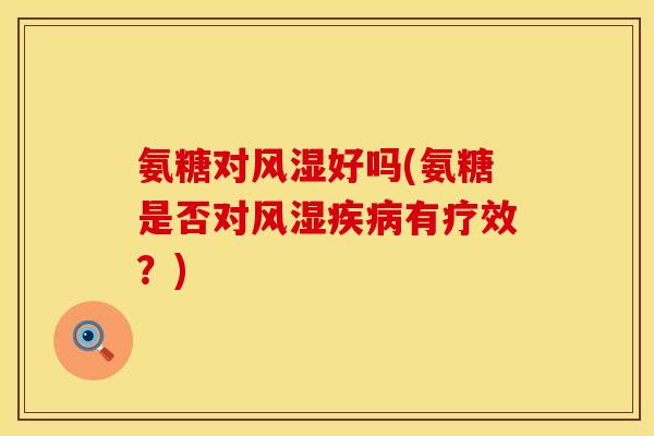 氨糖对好吗(氨糖是否对有疗效?) 氨糖对好吗(氨糖是否对有疗效?)