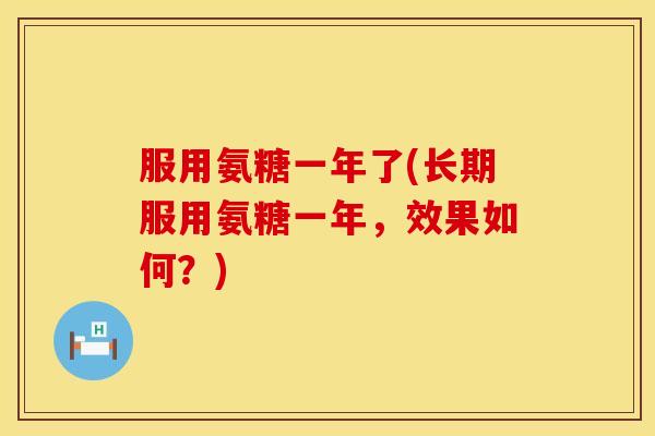 服用氨糖一年了(长期服用氨糖一年，效果如何？)