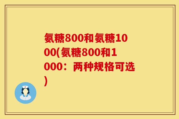 氨糖800和氨糖1000(氨糖800和1000:两种规格可选) 氨糖800和氨糖1000(氨糖800和1000:两种规格可选)