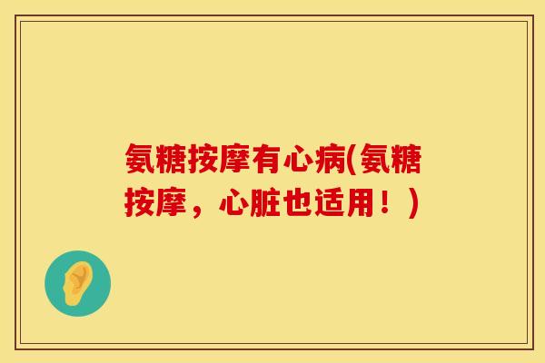 氨糖按摩有心病(氨糖按摩,心脏也适用!)