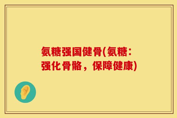氨糖强国健骨(氨糖:强化骨骼,保障健康) 氨糖强国健骨(氨糖:强化骨骼,保障健康)