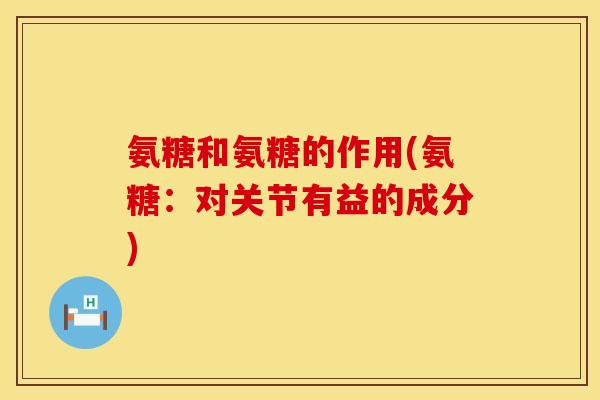 氨糖和氨糖的作用(氨糖:对关节有益的成分)