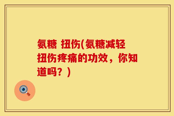 氨糖 扭伤(氨糖减轻扭伤的功效,你知道吗?) 氨糖 扭伤(氨糖减轻扭伤的功效,你知道吗?)